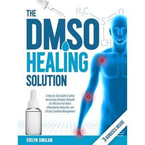 Sinclair, Evelyn The DMSO Healing Solution: A Step-by-Step Guide to Safely Harnessing Dimethyl Sulfoxide for Effective Pain Relief, Inflammation Reduction, and Chronic Condition Management Sinclair, Evelyn The DMSO Healing Solution: A Step-by-Step Guide to Safely Harnessing Dimethyl Sulfoxide for Effective Pain Relief, Inflammation Reduction, and Chronic Condition Management