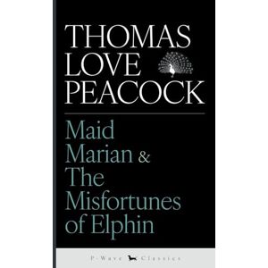 Peacock, Thomas Love Maid Marian & The Misfortunes of Elphin Peacock, Thomas Love Maid Marian & The Misfortunes of Elphin