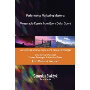 Gerardus Blokdyk - The Art of Service Performance Marketing Mastery: Measurable Results from Every Dollar Spent Gerardus Blokdyk - The Art of Service Performance Marketing Mastery: Measurable Results from Every Dollar Spent