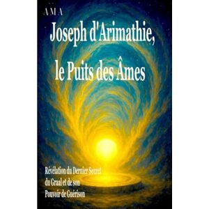 AMA Joseph d'Arimathie, le Puits des Âmes: Révélation du Dernier Secret du Graal et de son Pouvoir de Guérison, Votre guide essentiel pour transformer le Chaos en Souveraineté (LE GRAAL) AMA Joseph d'Arimathie, le Puits des Âmes: Révélation du Dernier Secret du Graal et de son Pouvoir de Guérison, Votre guide essentiel pour transformer le Chaos en Souveraineté (LE GRAAL)