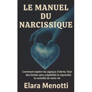 Menotti, Elara Le manuel du narcissique: Comment repérer les signaux d'alerte, fixer des limites sans culpabilité et reprendre le contrôle de votre vie Menotti, Elara Le manuel du narcissique: Comment repérer les signaux d'alerte, fixer des limites sans culpabilité et reprendre le contrôle de votre vie