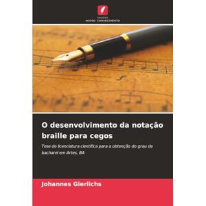 Gierlichs, Johannes O desenvolvimento da notação braille para cegos: Tese de licenciatura científica para a obtenção do grau de bacharel em Artes, BA Gierlichs, Johannes O desenvolvimento da notação braille para cegos: Tese de licenciatura científica para a obtenção do grau de bacharel em Artes, BA