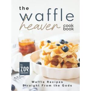 Moore, Zoe The Waffle Heaven Cookbook: Waffle Recipes Straight from the Gods Moore, Zoe The Waffle Heaven Cookbook: Waffle Recipes Straight from the Gods