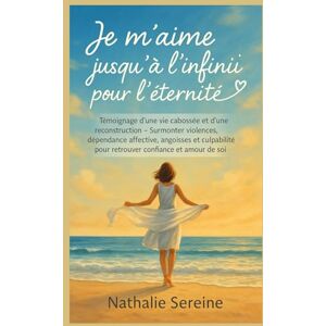 SEREINE, Nathalie Je m’aime jusqu’à l’infini pour l’éternité: Témoignage vrai et guide de reconstruction – Surmonter violences, dépendance affective, angoisses et culpabilité pour retrouver confiance et amour de soi SEREINE, Nathalie Je m’aime jusqu’à l’infini pour l’éternité: Témoignage vrai et guide de reconstruction – Surmonter violences, dépendance affective, angoisses et culpabilité pour retrouver confiance et amour de soi