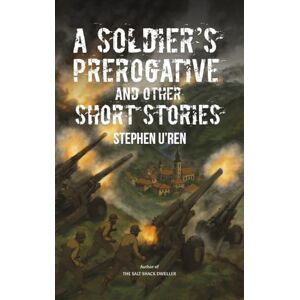 Stephen U'Ren A Soldier's Prerogative and Other Short Stories Stephen U'Ren A Soldier's Prerogative and Other Short Stories