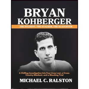 C. Ralston, Michael BRYAN KOHBERGER: The Student, The Stalker, The Slaughter: A Chilling Investigation into Four Lives Lost, a Cross-Country Manhunt, and a Shocking Trial C. Ralston, Michael BRYAN KOHBERGER: The Student, The Stalker, The Slaughter: A Chilling Investigation into Four Lives Lost, a Cross-Country Manhunt, and a Shocking Trial