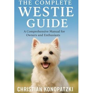 Konopatzki, Christian Westie Full Guide A Comprehensive Westie Book Konopatzki, Christian Westie Full Guide A Comprehensive Westie Book