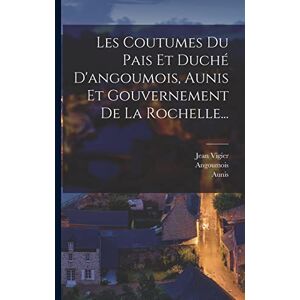 Vigier, Jean Les Coutumes Du Pais Et Duché D'angoumois, Aunis Et Gouvernement De La Rochelle... Vigier, Jean Les Coutumes Du Pais Et Duché D'angoumois, Aunis Et Gouvernement De La Rochelle...