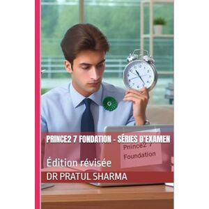 Sharma, Dr Pratul PRINCE2 7 Fondation – Séries d’Examen: Édition révisée (French) Sharma, Dr Pratul PRINCE2 7 Fondation – Séries d’Examen: Édition révisée (French)