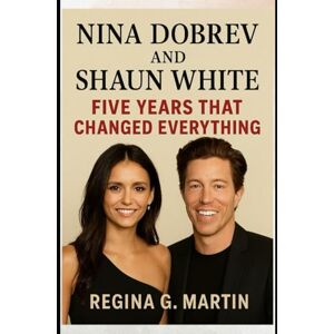 Martin, Regina G. Nina Dobrev and Shaun White: Five Years That Changed Everything Martin, Regina G. Nina Dobrev and Shaun White: Five Years That Changed Everything