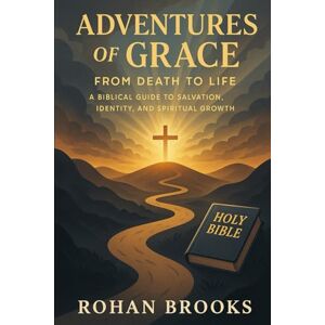 Brooks, Mr Rohan Adventures of Grace: From Death to Life: A Biblical Guide to Salvation, Identity, and Spiritual Growth Brooks, Mr Rohan Adventures of Grace: From Death to Life: A Biblical Guide to Salvation, Identity, and Spiritual Growth