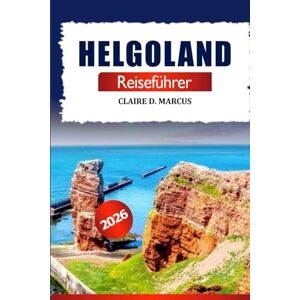 Marcus, Claire D. Helgoland Reiseführer 2025 2026: Entdecken Sie das versteckte Juwel der deutschen Nordsee – Sehenswürdigkeiten, Tierwelt, atemberaubende Ausblicke, Insidertipps und Abenteuer. Marcus, Claire D. Helgoland Reiseführer 2025 2026: Entdecken Sie das versteckte Juwel der deutschen Nordsee – Sehenswürdigkeiten, Tierwelt, atemberaubende Ausblicke, Insidertipps und Abenteuer.