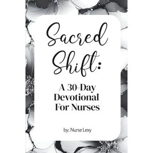 Lexy, Nurse Sacred Shift: A 30-day Devotional For Nurses: A 30-Day Devotional with Scripture, Reflections, and Prayers for Nurses Seeking Strength and Encouragement Lexy, Nurse Sacred Shift: A 30-day Devotional For Nurses: A 30-Day Devotional with Scripture, Reflections, and Prayers for Nurses Seeking Strength and Encouragement