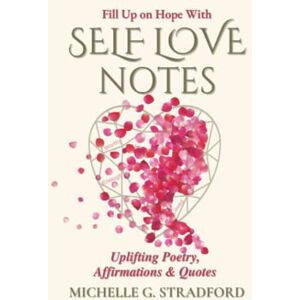 Stradford, Michelle G. Self Love Notes: Uplifting Poetry, Affirmations & Quotes: 1 Stradford, Michelle G. Self Love Notes: Uplifting Poetry, Affirmations & Quotes: 1