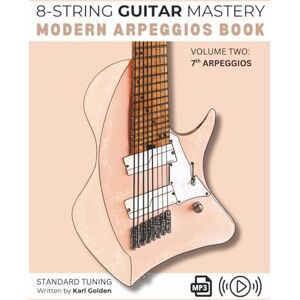Golden, Karl 8-String Guitar Mastery: Modern Arpeggios Book: Volume Two: Seventh Arpeggios on the Extended Range Guitar Golden, Karl 8-String Guitar Mastery: Modern Arpeggios Book: Volume Two: Seventh Arpeggios on the Extended Range Guitar