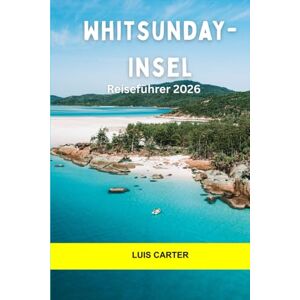 Carter, Luis Whitsunday-Insel Reiseführer 2026: Erkunden Sie tropische Inseln, Korallenriffe, Segelrouten und die entspannte Schönheit von Queensland Carter, Luis Whitsunday-Insel Reiseführer 2026: Erkunden Sie tropische Inseln, Korallenriffe, Segelrouten und die entspannte Schönheit von Queensland