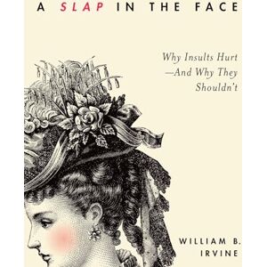 Irvine, William B. A Slap in the Face: Why Insults Hurt--And Why They Shouldn't Irvine, William B. A Slap in the Face: Why Insults Hurt--And Why They Shouldn't