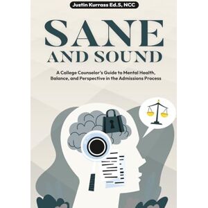 Kurrass, Justin Sane and Sound: A College Counselor's Guide to Mental Health, Balance, and Perspective in the Admissions Process Kurrass, Justin Sane and Sound: A College Counselor's Guide to Mental Health, Balance, and Perspective in the Admissions Process