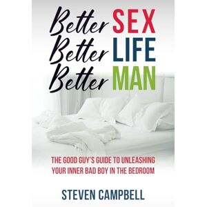 Campbell, Steven Better Sex, Better Life, Better Man: The Good Guy’s Guide to Unleashing Your Inner Bad Boy in the Bedroom Campbell, Steven Better Sex, Better Life, Better Man: The Good Guy’s Guide to Unleashing Your Inner Bad Boy in the Bedroom