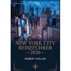 Steller, Robert NEW YORK CITY REISEFÜHRER 2026: Ihr umfassender Begleiter zu berühmten Sehenswürdigkeiten, Geheimtipps und unvergesslichen Erlebnissen – inklusive individueller Reiserouten, Spartipps kulinarischen Steller, Robert NEW YORK CITY REISEFÜHRER 2026: Ihr umfassender Begleiter zu berühmten Sehenswürdigkeiten, Geheimtipps und unvergesslichen Erlebnissen – inklusive individueller Reiserouten, Spartipps kulinarischen