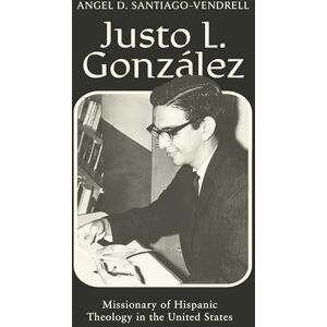 Santiago-Vendrell, Angel D. Justo L. González: Missionary of Hispanic Theology in the United States Santiago-Vendrell, Angel D. Justo L. González: Missionary of Hispanic Theology in the United States
