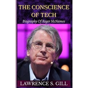 Gill, Lawrence S. THE CONSCIENCE OF TECH: Roger McNamee's Life Story And The War Against Digital Harm Gill, Lawrence S. THE CONSCIENCE OF TECH: Roger McNamee's Life Story And The War Against Digital Harm