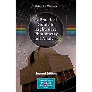 Warner, Brian D. A Practical Guide to Lightcurve Photometry and Analysis (The Patrick Moore Practical Astronomy Series) Warner, Brian D. A Practical Guide to Lightcurve Photometry and Analysis (The Patrick Moore Practical Astronomy Series)