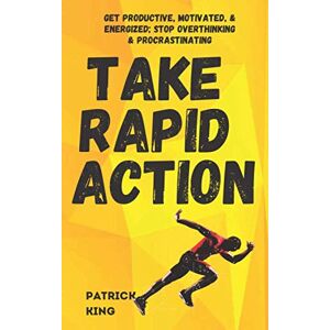 King, Patrick Take Rapid Action: Get Productive, Motivated, & Energized; Stop Overthinking & Procrastinating (Clear Thinking and Fast Action) King, Patrick Take Rapid Action: Get Productive, Motivated, & Energized; Stop Overthinking & Procrastinating (Clear Thinking and Fast Action)