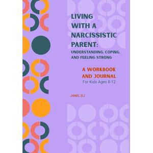 Eli, Janel Living With a Narcissistic Parent: Understanding, Coping, and Feeling Strong: A Workbook & Journal for Kids Ages 8-12 Eli, Janel Living With a Narcissistic Parent: Understanding, Coping, and Feeling Strong: A Workbook & Journal for Kids Ages 8-12