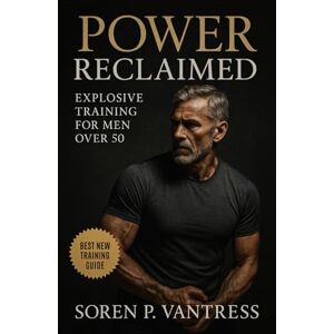 Vantress, Soren P. Power Reclaimed: Explosive Training for Men Over 50: Build Strength, Speed, and Confidence Safely After Midlife Vantress, Soren P. Power Reclaimed: Explosive Training for Men Over 50: Build Strength, Speed, and Confidence Safely After Midlife