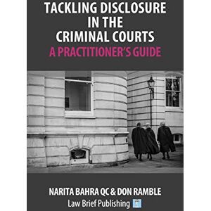 Bahra QC, Narita Tackling Disclosure in the Criminal Courts – A Practitioner’s Guide Bahra QC, Narita Tackling Disclosure in the Criminal Courts – A Practitioner’s Guide
