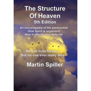 Spiller, Dr. Martin S. The Structure of Heaven; 5th edition: An encyclopedia of the paranormal and how the Spiritual world is structured Spiller, Dr. Martin S. The Structure of Heaven; 5th edition: An encyclopedia of the paranormal and how the Spiritual world is structured