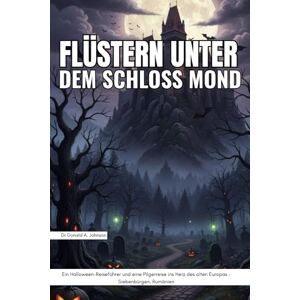 Johnson, Dr. Donald A. Flüstern unter dem Schloss Mond: Ein Halloween-Reiseführer und eine Pilgerreise ins Herz des alten Europas – Siebenbürgen, Rumänien Johnson, Dr. Donald A. Flüstern unter dem Schloss Mond: Ein Halloween-Reiseführer und eine Pilgerreise ins Herz des alten Europas – Siebenbürgen, Rumänien