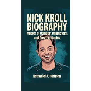 A. Hartman, Nathaniel NICK KROLL BIOGRAPHY: Master of Comedy, Characters, and Creative Genius A. Hartman, Nathaniel NICK KROLL BIOGRAPHY: Master of Comedy, Characters, and Creative Genius