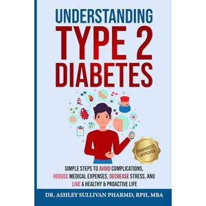 Sullivan, Dr. Ashley Understanding Type 2 Diabetes: Simple Steps to Avoid Complications, Reduce Medical Expenses, Decrease Stress and Live a Healthy & Proactive Life (Understanding Chronic Illness & Disease) Sullivan, Dr. Ashley Understanding Type 2 Diabetes: Simple Steps to Avoid Complications, Reduce Medical Expenses, Decrease Stress and Live a Healthy & Proactive Life (Understanding Chronic Illness & Disease)
