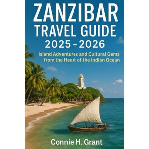 Grant, Connie H Zanzibar Travel guide 2025-2026: Island Adventures and Cultural Gems from the Heart of the Indian Ocean Grant, Connie H Zanzibar Travel guide 2025-2026: Island Adventures and Cultural Gems from the Heart of the Indian Ocean