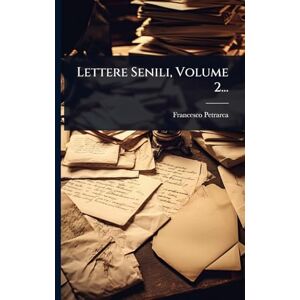 Petrarca, Francesco Lettere Senili, Volume 2... Petrarca, Francesco Lettere Senili, Volume 2...