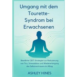 Hines, Ashley Umgang mit dem Tourette-Syndro m bei Erwachsenen: Bewährte CBIT-Strategien zur Reduzierung von Tics, Stressabbau und Wiedererlangung des Selbstvertrauens im Alltag Hines, Ashley Umgang mit dem Tourette-Syndro m bei Erwachsenen: Bewährte CBIT-Strategien zur Reduzierung von Tics, Stressabbau und Wiedererlangung des Selbstvertrauens im Alltag