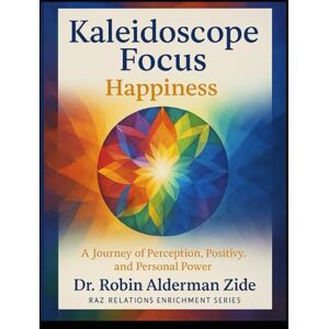 Zide, Dr. Robin Alderman Kaleidoscope Focus: Happiness: Shift Your Perception. Rewrite Your Story. Choose Joy. Expand Happiness Zide, Dr. Robin Alderman Kaleidoscope Focus: Happiness: Shift Your Perception. Rewrite Your Story. Choose Joy. Expand Happiness