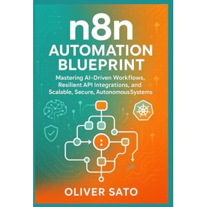 SATO, OLIVER n8n Automation Blueprint: Mastering AI Workflows, APIs, and Scalable Systems: Multi-AI Pipelines, Enterprise Governance, and Self-Healing ... ... Automated, and Scalable AI Architectures) SATO, OLIVER n8n Automation Blueprint: Mastering AI Workflows, APIs, and Scalable Systems: Multi-AI Pipelines, Enterprise Governance, and Self-Healing ... ... Automated, and Scalable AI Architectures)