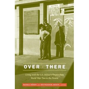 Höhn, Maria Over There: Living with the U.S. Military Empire from World War Two to the Present Höhn, Maria Over There: Living with the U.S. Military Empire from World War Two to the Present
