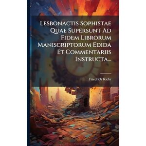 Kiehr, Friedrich Lesbonactis Sophistae Quae Supersunt Ad Fidem Librorum Maniscriptorum Edida Et Commentariis Instructa... Kiehr, Friedrich Lesbonactis Sophistae Quae Supersunt Ad Fidem Librorum Maniscriptorum Edida Et Commentariis Instructa...