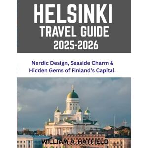 A. Hatfield, William Helsinki Travel Guide 2025-2026: Nordic Design, Seaside Charm & Hidden Gems of Finland’s Capital. (Hidden Haven) A. Hatfield, William Helsinki Travel Guide 2025-2026: Nordic Design, Seaside Charm & Hidden Gems of Finland’s Capital. (Hidden Haven)