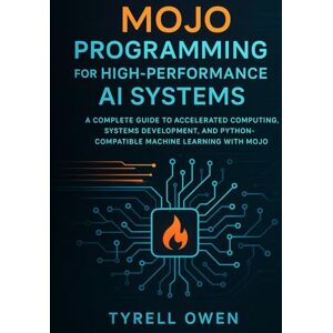 Owen, Tyrell Mojo Programming for High-Performance AI Systems: A Complete Guide to Accelerated Computing, Systems Development, and Python-Compatible Machine Learning with Mojo Owen, Tyrell Mojo Programming for High-Performance AI Systems: A Complete Guide to Accelerated Computing, Systems Development, and Python-Compatible Machine Learning with Mojo