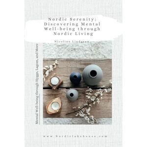 Lindgren, Ms Nicoline Nordic Serenity: Discovering Mental Well-being through Nordic Living: Mental Well-being through Hygge, Lagom, and More Lindgren, Ms Nicoline Nordic Serenity: Discovering Mental Well-being through Nordic Living: Mental Well-being through Hygge, Lagom, and More