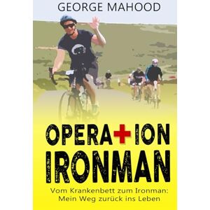 Mahood, George Operation Ironman: Vom Krankenbett zum Ironman: Mein Weg zurück ins Leben (German Edition) (DNF Series German Edition) Mahood, George Operation Ironman: Vom Krankenbett zum Ironman: Mein Weg zurück ins Leben (German Edition) (DNF Series German Edition)