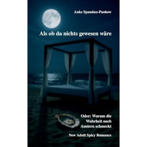 Spandau-Pankow, Anke Als ob da nichts gewesen wäre. Oder: Warum die Wahrheit nach Austern schmeckt.: New Adult Spicy Romance Spandau-Pankow, Anke Als ob da nichts gewesen wäre. Oder: Warum die Wahrheit nach Austern schmeckt.: New Adult Spicy Romance
