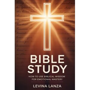 Lanza, Levina Bible Study: How To Use Biblical Wisdom for Emotional Mastery Lanza, Levina Bible Study: How To Use Biblical Wisdom for Emotional Mastery