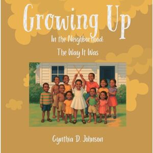 Johnson, Cynthia D Growing Up in the Neighborhood: The Way It Was Johnson, Cynthia D Growing Up in the Neighborhood: The Way It Was