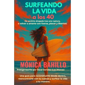 BAHILLO GARCÍA, MÓNICA SURFEANDO LA VIDA a los 40: De sentirte ahogada tras una ruptura a volver a amarte con fuerza, placer y libertad. Una guía para reconstruirte desde ... con tu cuerpo y surfear la vida a tu manera. BAHILLO GARCÍA, MÓNICA SURFEANDO LA VIDA a los 40: De sentirte ahogada tras una ruptura a volver a amarte con fuerza, placer y libertad. Una guía para reconstruirte desde ... con tu cuerpo y surfear la vida a tu manera.